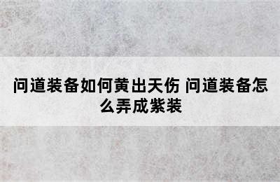 问道装备如何黄出天伤 问道装备怎么弄成紫装